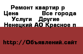 Ремонт квартир р › Цена ­ 2 000 - Все города Услуги » Другие   . Ненецкий АО,Красное п.